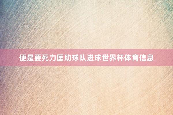 便是要死力匡助球队进球世界杯体育信息