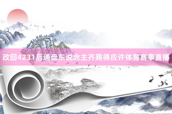 改回4231后通盘东说念主齐踢得应许体育赛事直播