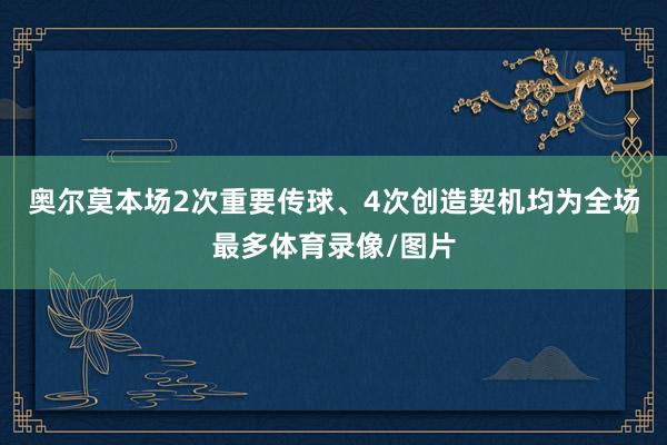 奥尔莫本场2次重要传球、4次创造契机均为全场最多体育录像/图片