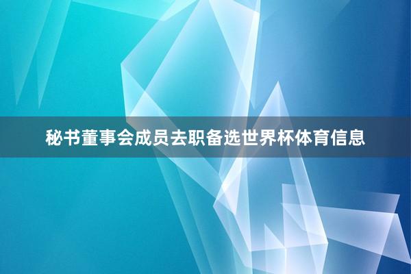 秘书董事会成员去职备选世界杯体育信息