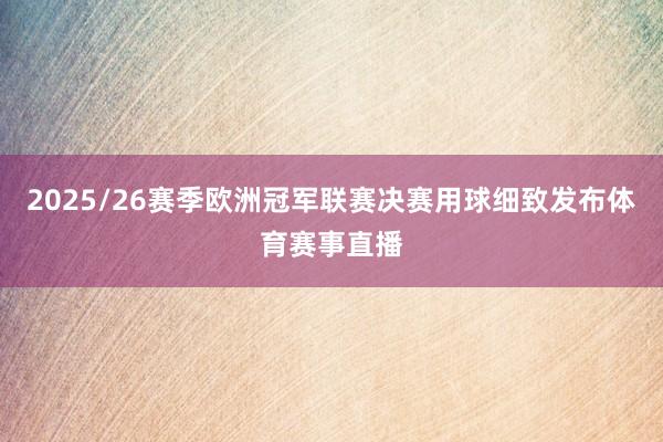 2025/26赛季欧洲冠军联赛决赛用球细致发布体育赛事直播