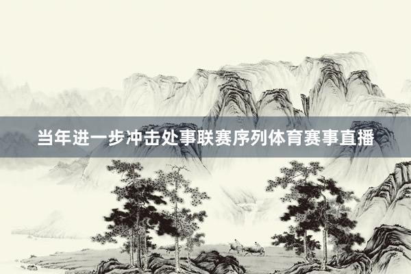 当年进一步冲击处事联赛序列体育赛事直播
