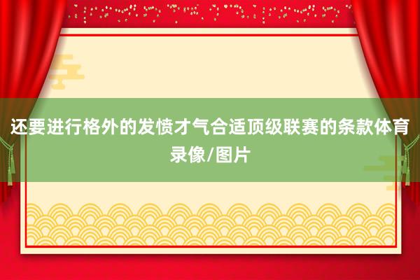 还要进行格外的发愤才气合适顶级联赛的条款体育录像/图片