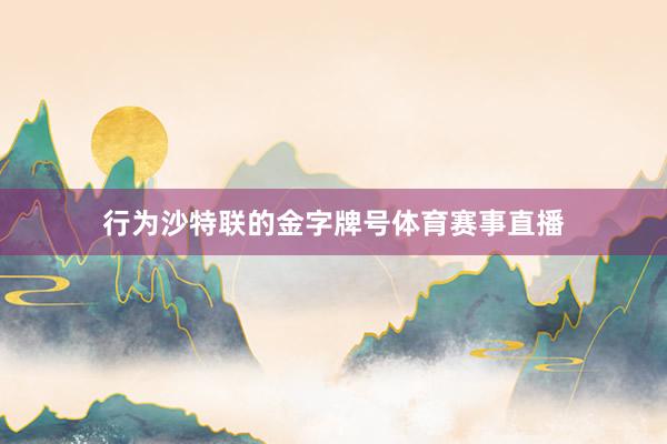 行为沙特联的金字牌号体育赛事直播
