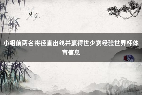 小组前两名将径直出线并赢得世少赛经验世界杯体育信息