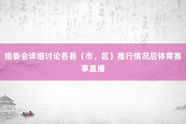 组委会详细讨论各县（市、区）推行情况后体育赛事直播