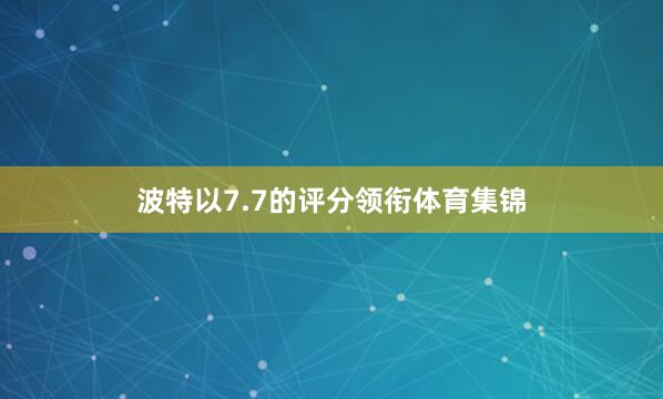 波特以7.7的评分领衔体育集锦