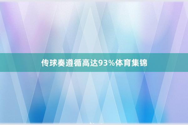 传球奏遵循高达93%体育集锦