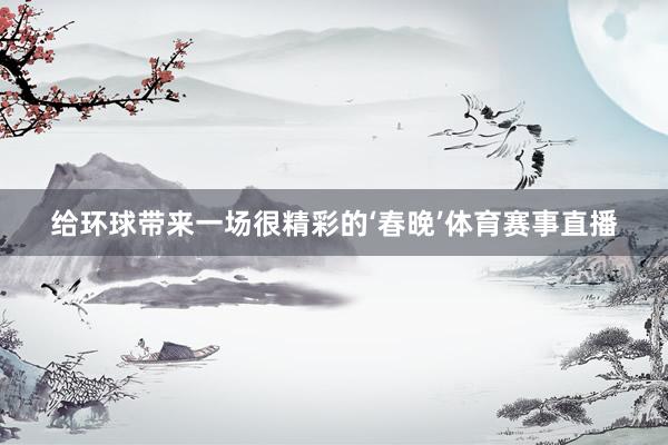 给环球带来一场很精彩的‘春晚’体育赛事直播