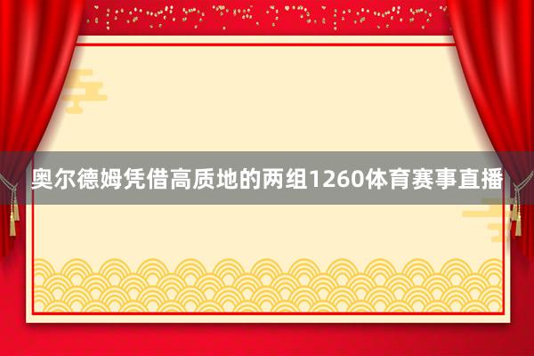 奥尔德姆凭借高质地的两组1260体育赛事直播