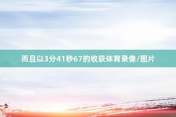 而且以3分41秒67的收获体育录像/图片