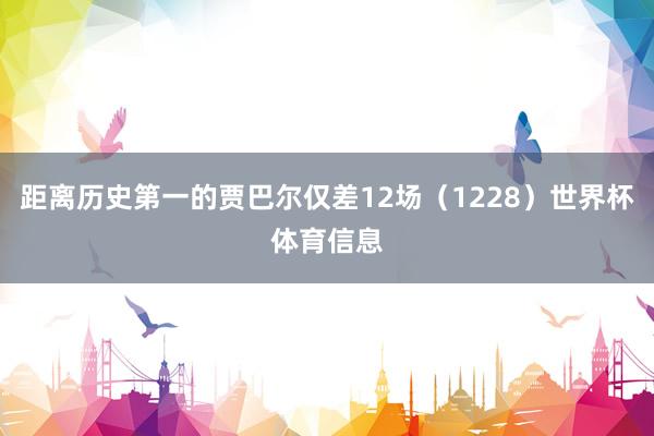 距离历史第一的贾巴尔仅差12场（1228）世界杯体育信息