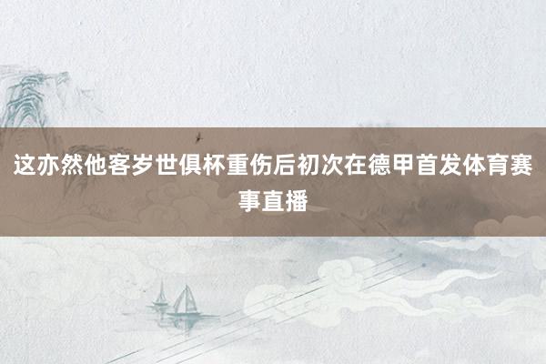 这亦然他客岁世俱杯重伤后初次在德甲首发体育赛事直播