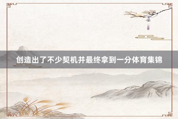 创造出了不少契机并最终拿到一分体育集锦