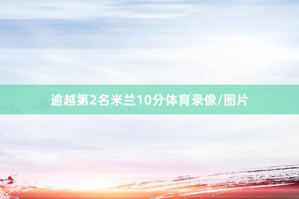 逾越第2名米兰10分体育录像/图片