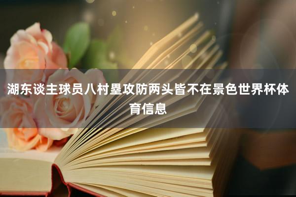 湖东谈主球员八村塁攻防两头皆不在景色世界杯体育信息