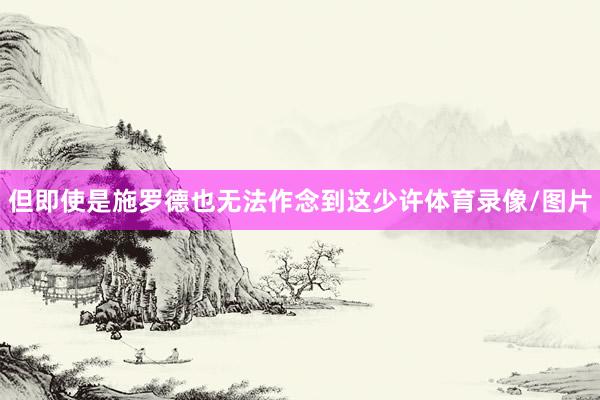 但即使是施罗德也无法作念到这少许体育录像/图片