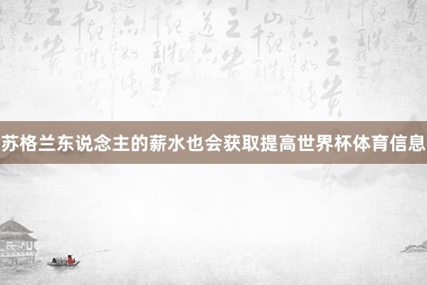 苏格兰东说念主的薪水也会获取提高世界杯体育信息
