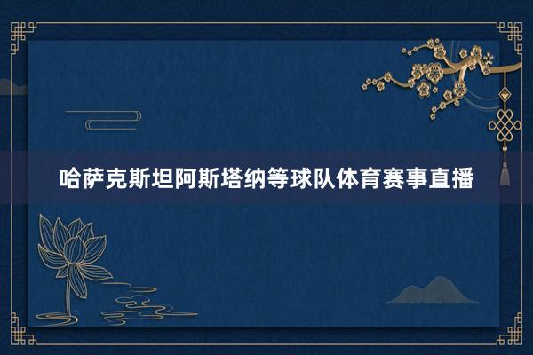 哈萨克斯坦阿斯塔纳等球队体育赛事直播