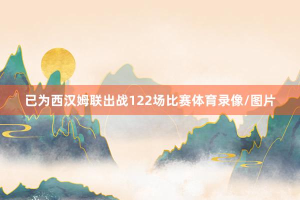 已为西汉姆联出战122场比赛体育录像/图片
