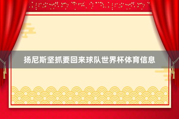 扬尼斯坚抓要回来球队世界杯体育信息