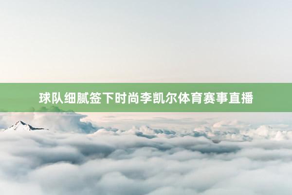 球队细腻签下时尚李凯尔体育赛事直播