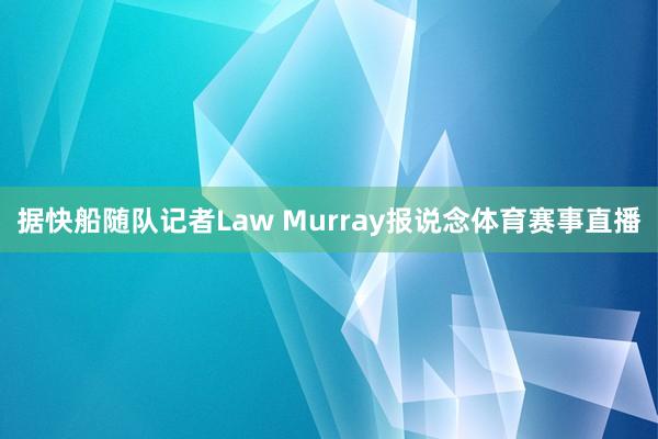 据快船随队记者Law Murray报说念体育赛事直播