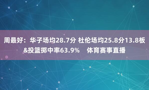 周最好：华子场均28.7分 杜伦场均25.8分13.8板&投篮掷中率63.9%    体育赛事直播