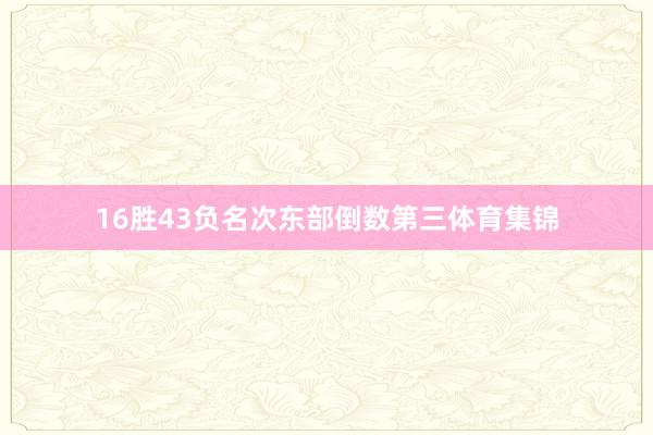 16胜43负名次东部倒数第三体育集锦