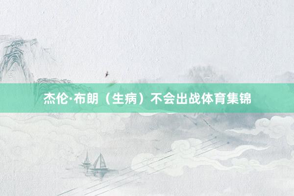 杰伦·布朗(生病)不会出战体育集锦
