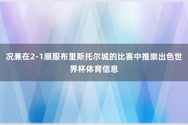 况兼在2-1顺服布里斯托尔城的比赛中推崇出色世界杯体育信息