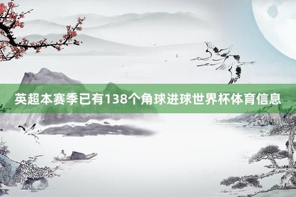 英超本赛季已有138个角球进球世界杯体育信息