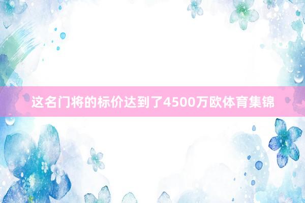 这名门将的标价达到了4500万欧体育集锦