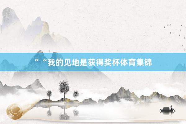 ”“我的见地是获得奖杯体育集锦