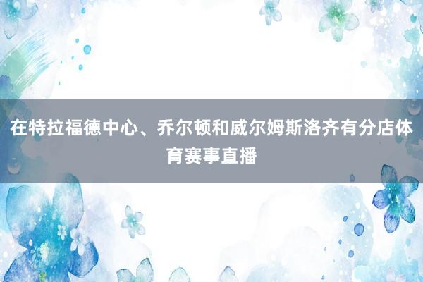 在特拉福德中心、乔尔顿和威尔姆斯洛齐有分店体育赛事直播
