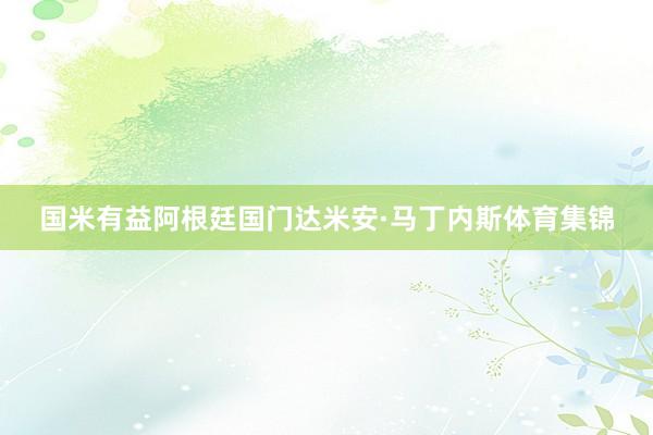 国米有益阿根廷国门达米安·马丁内斯体育集锦