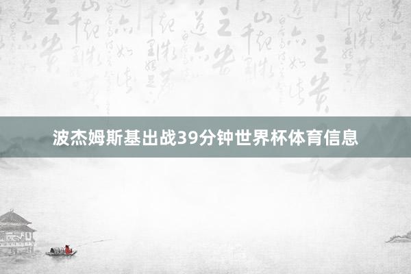 波杰姆斯基出战39分钟世界杯体育信息