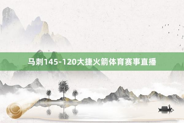 马刺145-120大捷火箭体育赛事直播