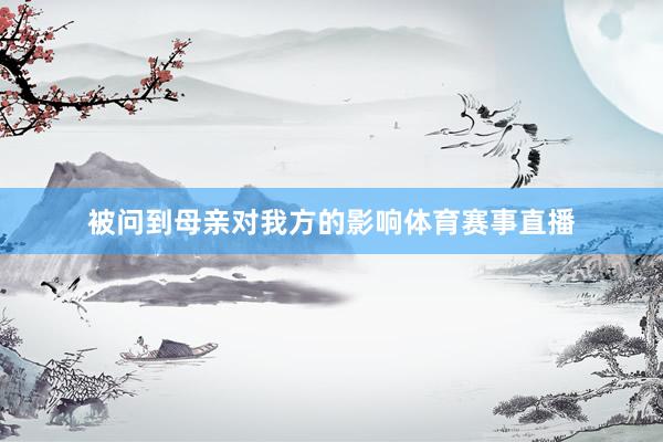 被问到母亲对我方的影响体育赛事直播