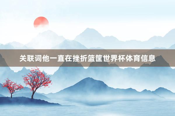 关联词他一直在挫折篮筐世界杯体育信息