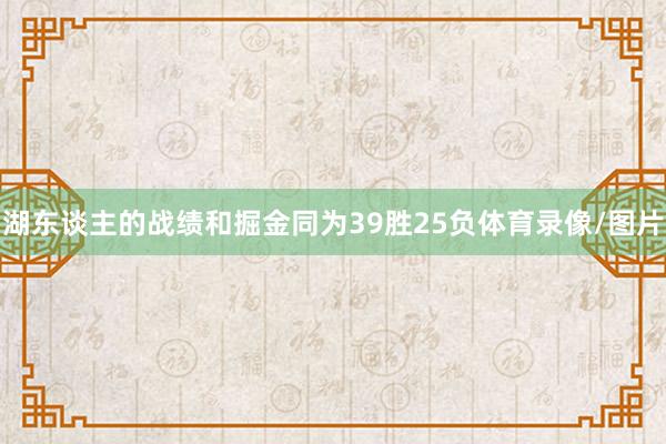 湖东谈主的战绩和掘金同为39胜25负体育录像/图片