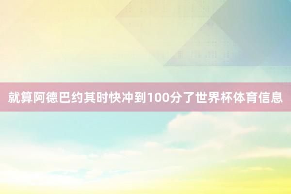就算阿德巴约其时快冲到100分了世界杯体育信息