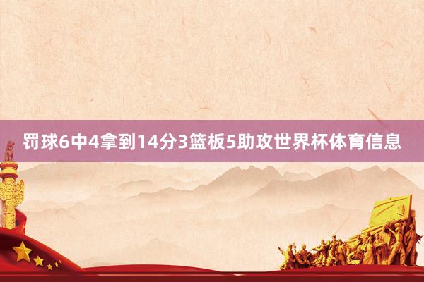 罚球6中4拿到14分3篮板5助攻世界杯体育信息