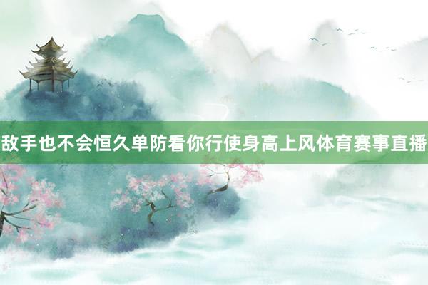 敌手也不会恒久单防看你行使身高上风体育赛事直播