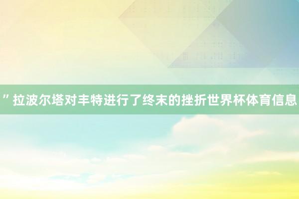 ”拉波尔塔对丰特进行了终末的挫折世界杯体育信息