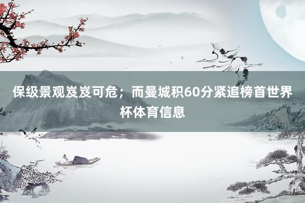 保级景观岌岌可危；而曼城积60分紧追榜首世界杯体育信息