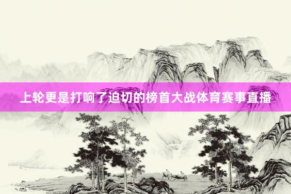 上轮更是打响了迫切的榜首大战体育赛事直播