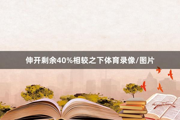 伸开剩余40%相较之下体育录像/图片