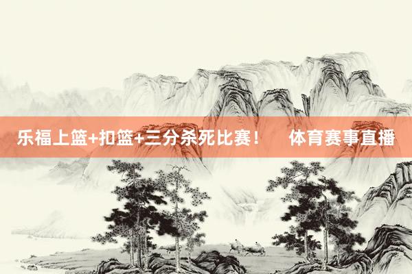 乐福上篮+扣篮+三分杀死比赛！    体育赛事直播