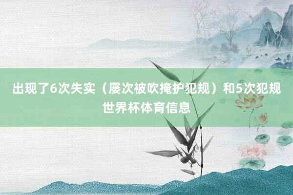 出现了6次失实（屡次被吹掩护犯规）和5次犯规世界杯体育信息
